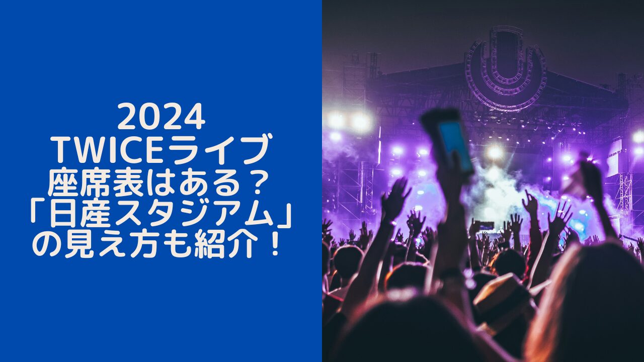 2024TWICEライブ座席表はある？「日産スタジアム」の見え方も紹介！