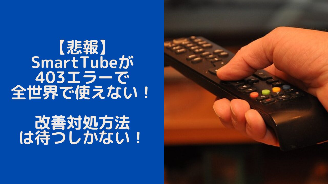 【悲報】SmartTubeが403エラーで全世界で使えない！改善対処方法は待つしかない！