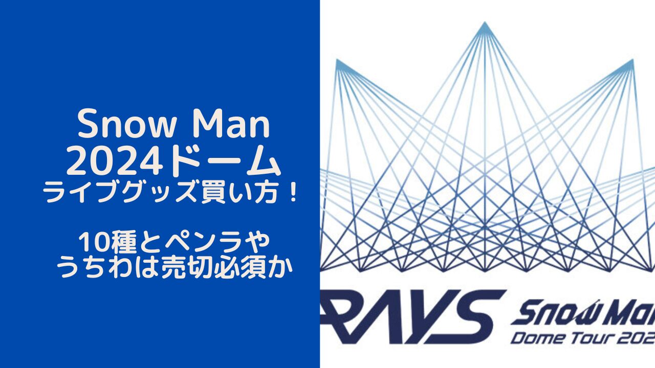 Snow Man2024ドームライブグッズ買い方！10種とペンラやうちわは売切必須か